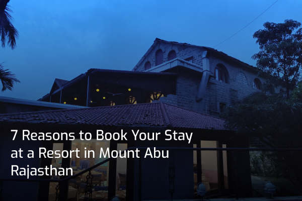 7 Reasons to Book Your Stay at a Resort in Mount Abu Rajasthan