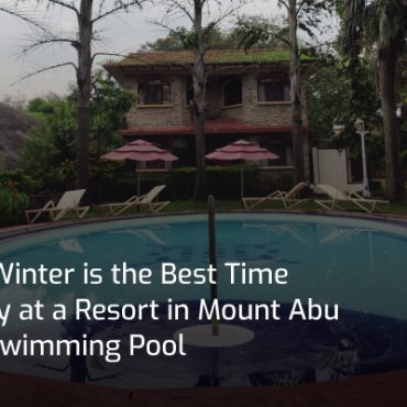 Why Winter is the Best Time to Stay at a Resort in Mount Abu with Swimming Pool